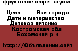 фруктовое пюре  агуша › Цена ­ 15 - Все города Дети и материнство » Детское питание   . Костромская обл.,Вохомский р-н